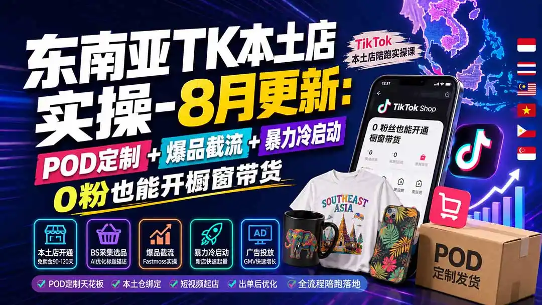 东南亚TK本土店实操-8月更新：POD定制+爆品截流+暴力冷启动，0粉也能开橱窗带货-来缘阁
