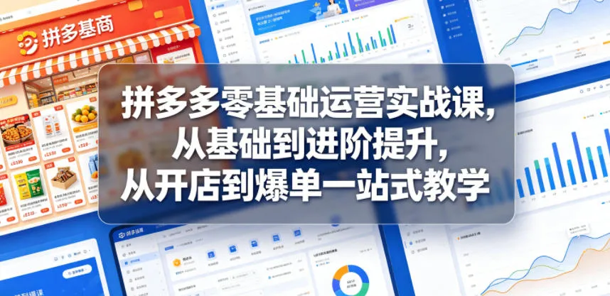 拼多多零基础运营实战课，从基础到进阶提升，从开店到爆单一站式教学-来缘阁