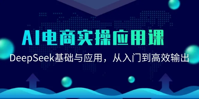 AI电商实操应用课：DeepSeek基础与应用，从入门到高效输出-来缘阁