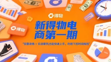 新得物电商第一期，完整攻略+实战案例，普通人也能快速上手，利用下班时间搞钱-来缘阁