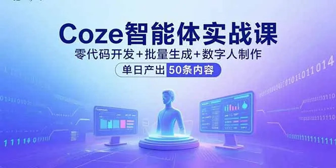 Coze智能体实战课，零代码开发+批量生成+数字人制作，单日产出50条内容-来缘阁