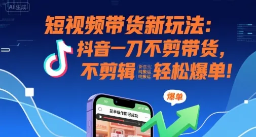 短视频带货新玩法:抖音一刀不剪带货,不剪辑,纯搬运,新手也能轻松爆单!-来缘阁