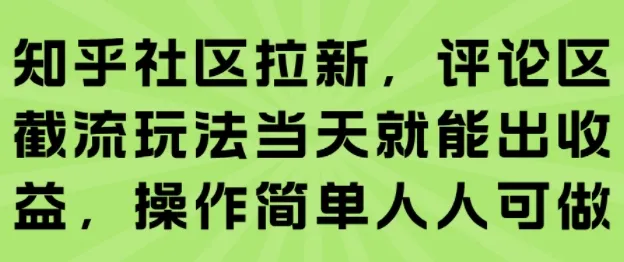 知乎社区拉新，评论区截流玩法当天就能出收益，操作简单人人可做-来缘阁
