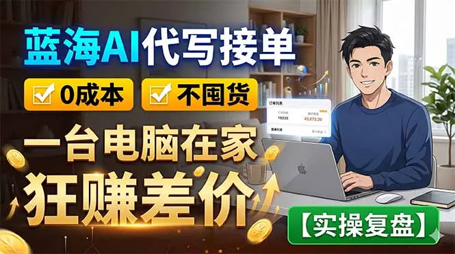 蓝海AI代写接单：0成本不囤货，一台电脑在家狂赚差价【实操复盘】-来缘阁