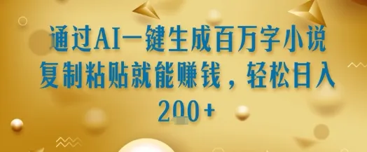 通过AI一键生成百万字小说复制粘贴就能挣钱，轻松日入2张+【揭秘】-来缘阁
