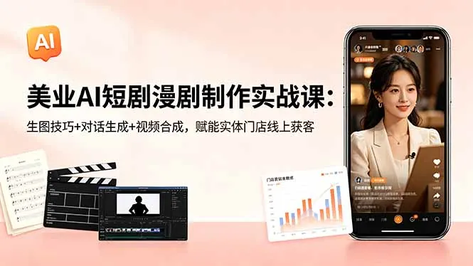 美业AI短剧漫剧制作实战课:生图技巧+对话生成+视频合成,赋能实体门店线上获客-来缘阁