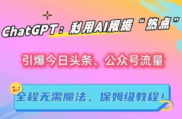 ChatGPT:利用AI根据“热点”引爆今日头条、公众号流量,无需魔法,保姆级教程【揭秘】-来缘阁