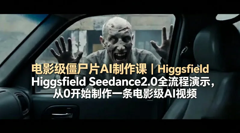 电影级僵尸片AI制作课｜Higgsfield Seedance2.0全流程演示，从0开始制作一条电影级AI视频-来缘阁
