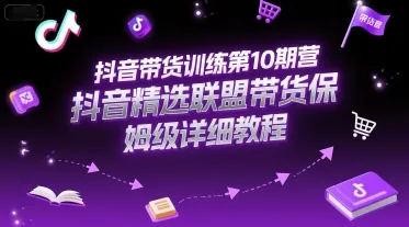 抖音带货训练第10期营，抖音精选联盟带货保姆级详细教程-来缘阁
