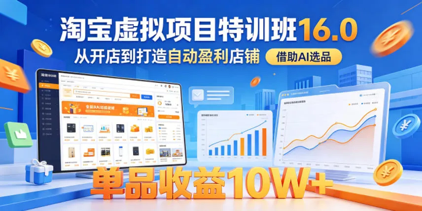 淘宝虚拟项目特训班16.0,从开店到打造自动盈利店铺,借助AI选品,单品收益10W+(更新5月)-来缘阁