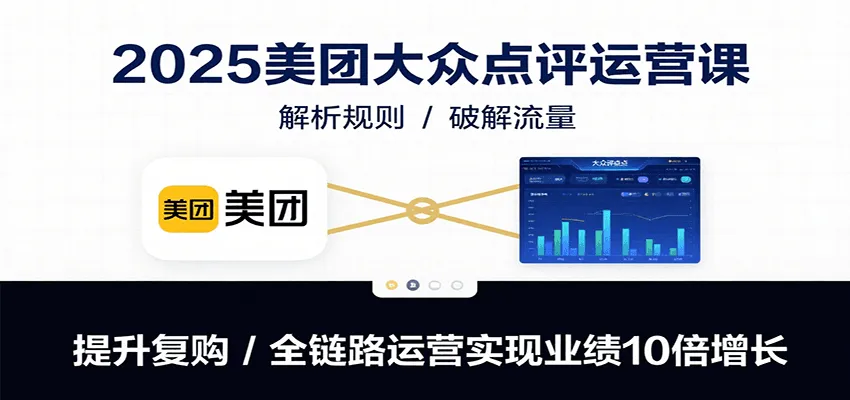 2025美团大众点评运营课：解析规则/破解流量/提升复购/全链路运营实现业绩10倍增长-来缘阁