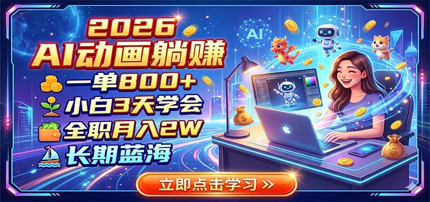 2026 AI动画躺赚：一单800+，小白3天学会，全职月入2W，长期蓝海-来缘阁