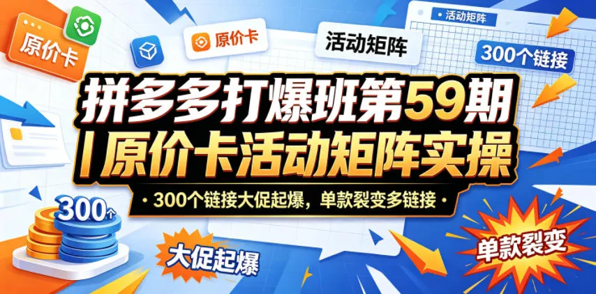 拼多多打爆班第59期｜原价卡活动矩阵实操，300个链接大促起爆，单款裂变多链接-来缘阁