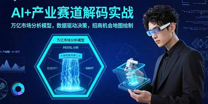 AI+产业赛道解码实战：万亿市场分析模型，数据驱动决策，招商机会地图绘制-来缘阁