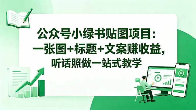 公众号小绿书贴图项目:一张图+标题+文案赚收益,听话照做一站式教学-来缘阁