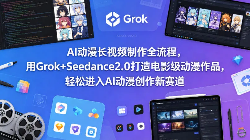 AI动漫长视频制作全流程，用Grok+Seedance2.0打造电影级动漫作品，轻松进入AI动漫创作新赛道-来缘阁
