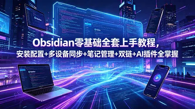 Obsidian零基础全套上手教程,安装配置+多设备同步+笔记管理+双链+AI插件全掌握-来缘阁