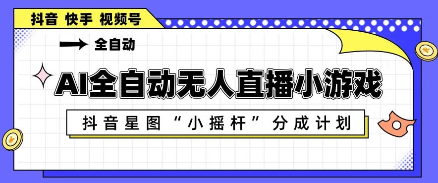 AI全自动直播小游戏，抖音星图小摇杆分成计划，支持多账号矩阵化运营【揭秘】-来缘阁