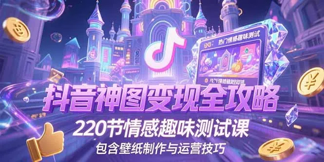 抖音神图变现全攻略,220节情感趣味测试课,包含壁纸制作与运营技巧-来缘阁