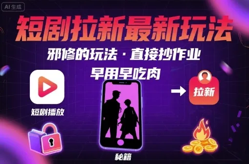 解锁短剧拉新最新玩法，邪修的玩法，直接抄作业，早用早吃肉-来缘阁