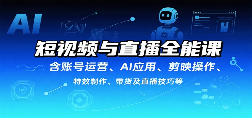 短视频与直播全能课,含账号运营、AI应用、剪映操作、特效制作、带货及直播技巧等-来缘阁