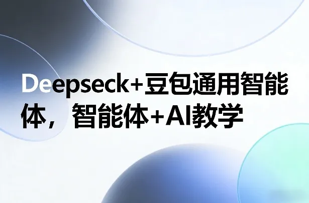 Deepseck+豆包通用智能体，智能体+AI教学-来缘阁
