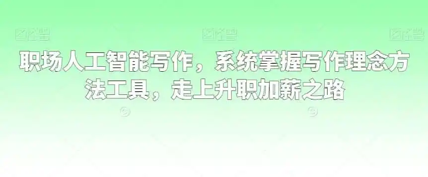 职场人工智能写作，系统掌握写作理念方法工具，走上升职加薪之路-来缘阁