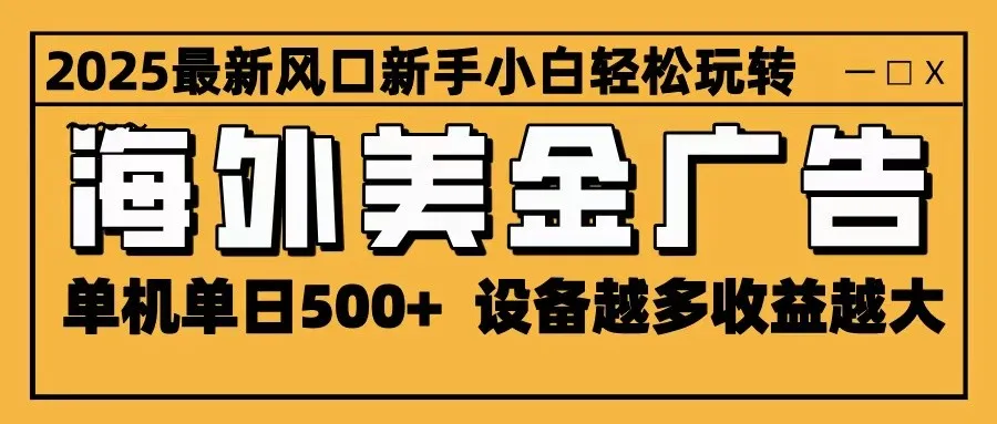 2025最新风口 海外美金广告 单机单日500+ 可无限放大 设备越多收益越大 轻松上手-来缘阁