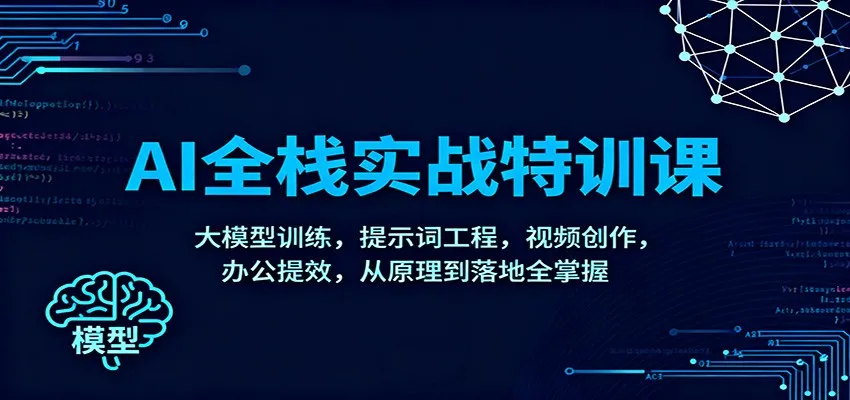 AI全栈实战特训课：大模型训练，提示词工程，视频创作，办公提效，从原理到落地全掌握-来缘阁