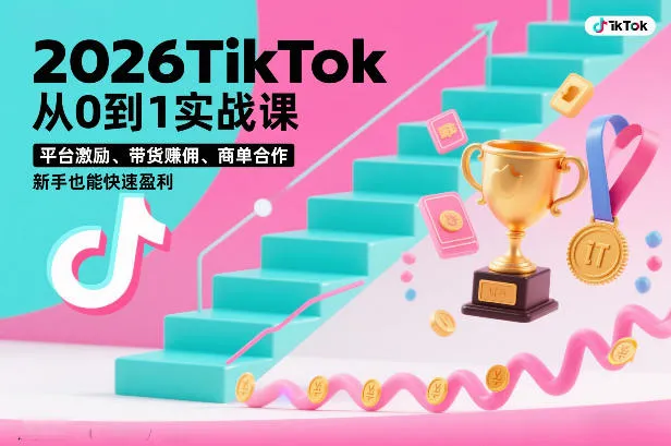 2026TikTok从0到1实战课，平台激励、带货賺佣、商单合作，新手也能快速盈利(3天直播课)-来缘阁
