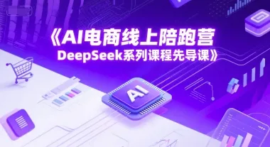 AI电商线上陪跑营，DeepSeek系列课程先导课-来缘阁