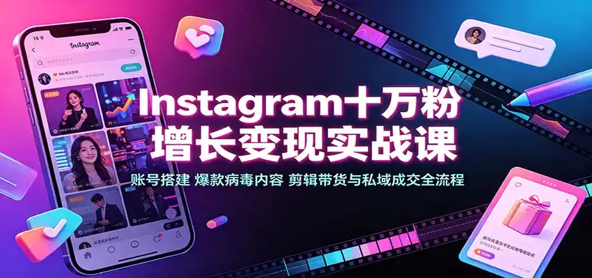 Instagram十万粉增长变现实战课:账号搭建、爆款病毒内容、剪辑带货与私域成交全流程-来缘阁