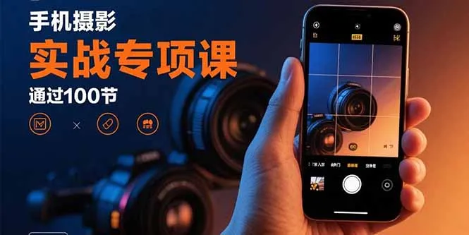 手机摄影实战专项课：通过100节实操课程实现从入门到精通的技能进阶-来缘阁