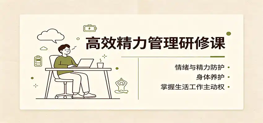 高效精力管理研修课：情绪与精力防护，身体养护，掌握生活工作主动权-来缘阁