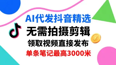 AI代发抖音精选，领取视频直接发布，单号每天领取3条，单条笔记最高3k，无需拍摄剪辑，懒人福利-来缘阁