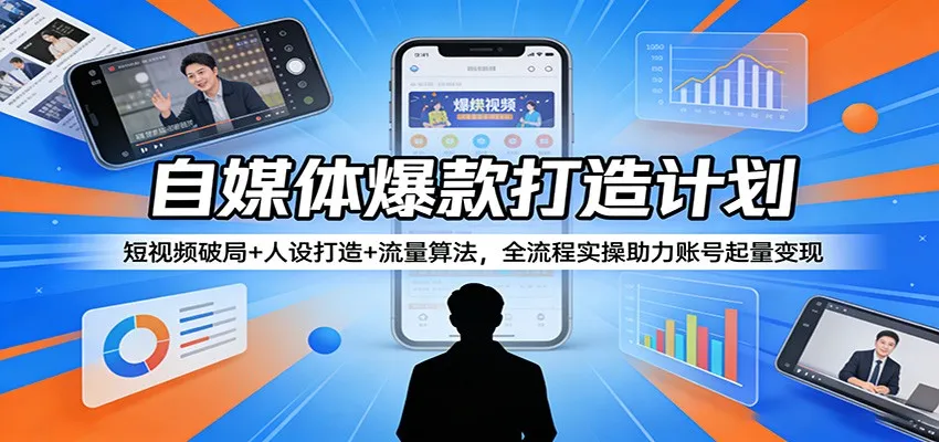 自媒体爆款打造计划：短视频破局+人设打造+流量算法，全流程实操助力账号起量变现-来缘阁