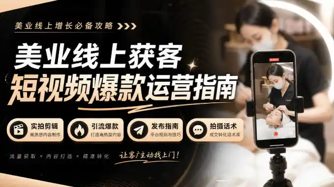 美业线上获客短视频爆款运营指南-无水印，实拍剪辑、引流爆款、发布指南、拍摄话术！-来缘阁