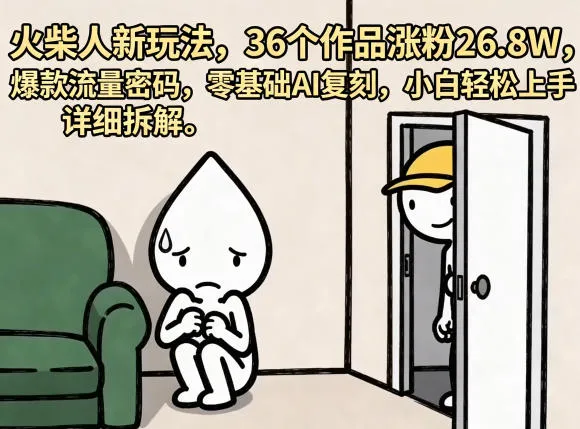 火柴人新玩法，36个作品涨粉26.8W，爆款流量密码，零基础AI复刻，小白轻松上手，详细拆解-来缘阁