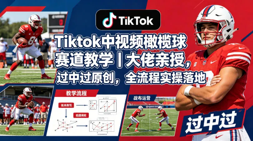 Tiktok中视频橄榄球赛道教学｜大佬亲授，过中过原创，全流程实操落地-来缘阁