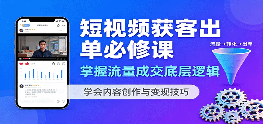 短视频获客出单必修课:掌握流量成交底层逻辑,学会内容创作与变现技巧-来缘阁