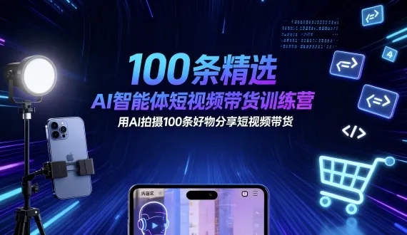 100条精选AI智能体短视频带货训练营，用AI拍摄100条好物分享短视频带货-来缘阁