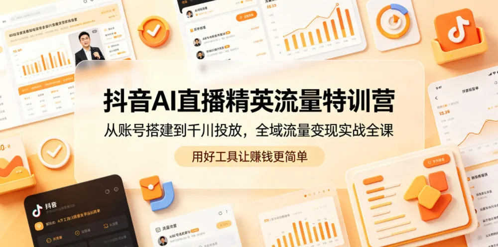 抖音AI直播精英流量特训营，从账号搭建到千川投放，全域流量变现实战全课，用好工具让賺钱更简单-来缘阁