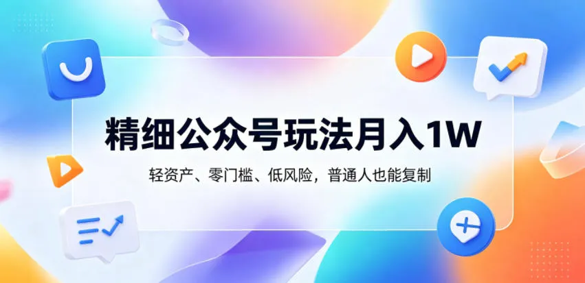 精细公众号玩法月入1W,轻资产、零门槛、低风险,普通人也能复制【揭秘】-来缘阁