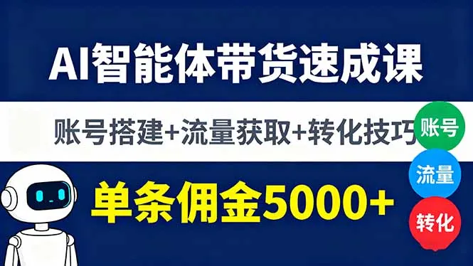 AI智能体带货速成课，账号搭建+流量获取+转化技巧，单条佣金5000+-来缘阁