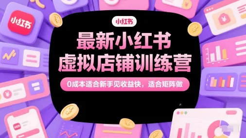 最新小红书虚拟店铺训练营，0成本适合新手见收益快，适合矩阵做-来缘阁