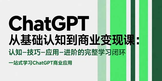 ChatGPT从基础认知到商业变现课：认知-技巧-应用-进阶的完整学习闭环-来缘阁