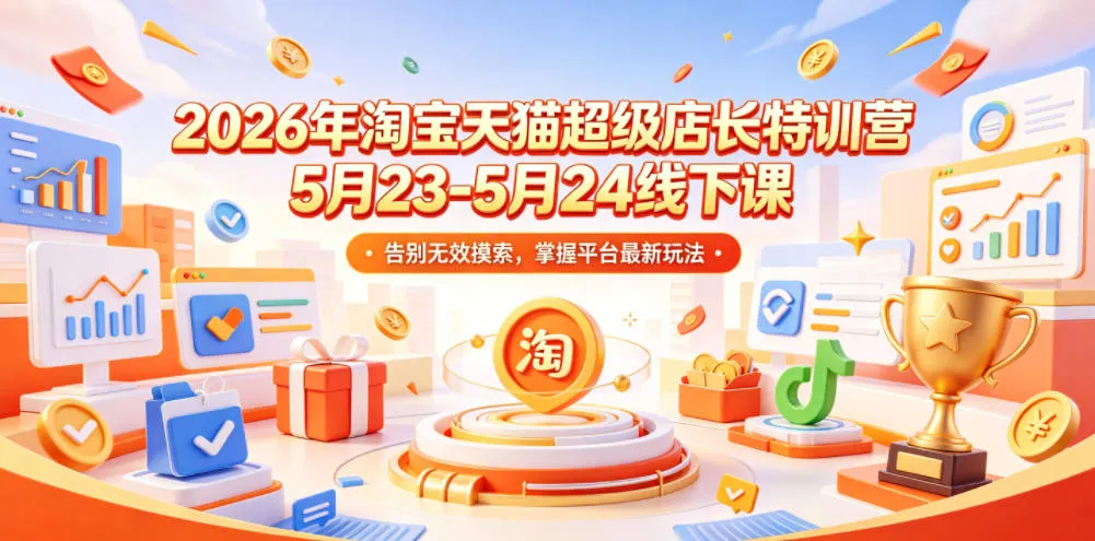 2026年淘宝天猫超级店长特训营5月23-5月24线下课，告别无效摸索，掌握平台最新玩法-来缘阁