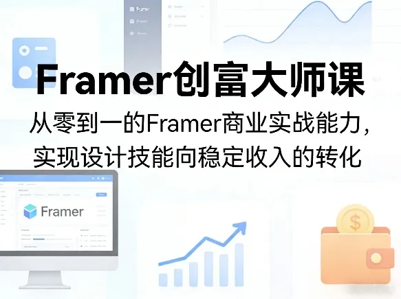Framer创富大师课,从零到一的Framer商业实战能力,实现设计技能向稳定收入的转化-来缘阁