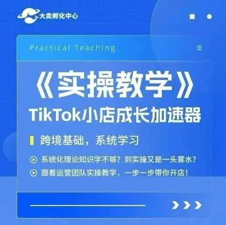 大卖家孵化中心TikTok实操课,TikTok小店成长加速器,跨境基础系统学习,一步一步带你开店-来缘阁