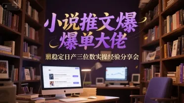 小说推文爆单大佬稳定日产三位数实操经验分享会-来缘阁